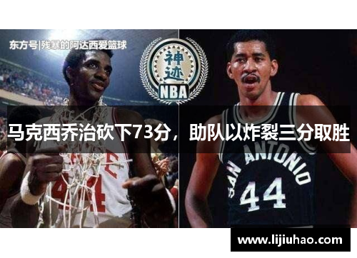 马克西乔治砍下73分，助队以炸裂三分取胜