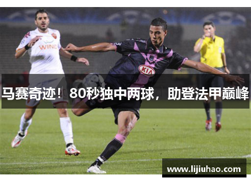 马赛奇迹！80秒独中两球，助登法甲巅峰