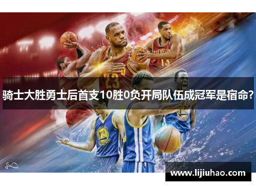 骑士大胜勇士后首支10胜0负开局队伍成冠军是宿命？